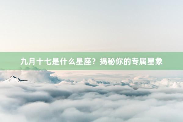 九月十七是什么星座？揭秘你的专属星象