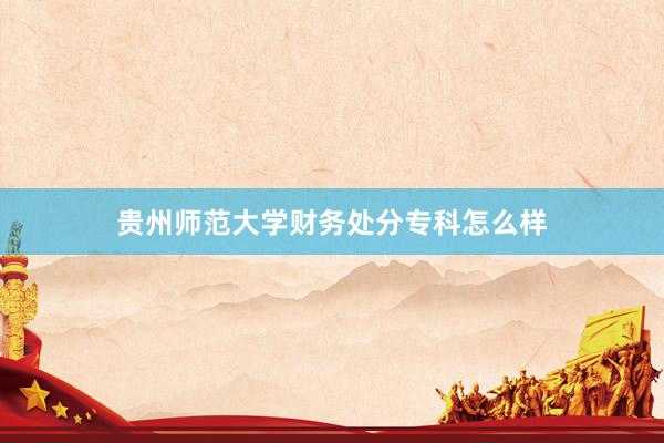 贵州师范大学财务处分专科怎么样