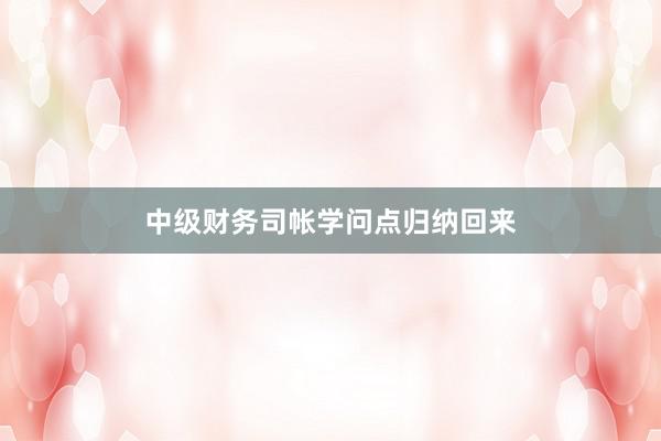 中级财务司帐学问点归纳回来