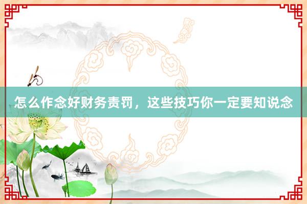 怎么作念好财务责罚，这些技巧你一定要知说念