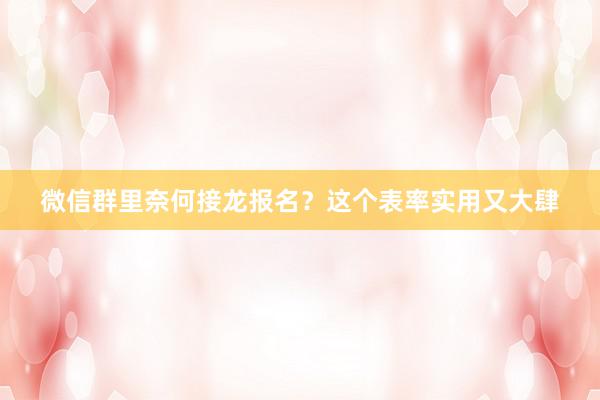 微信群里奈何接龙报名？这个表率实用又大肆