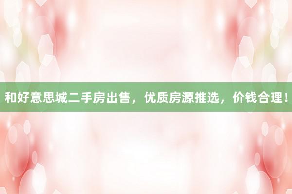 和好意思城二手房出售，优质房源推选，价钱合理！