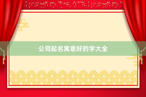 公司起名寓意好的字大全