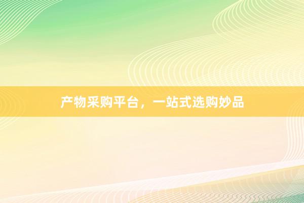产物采购平台，一站式选购妙品