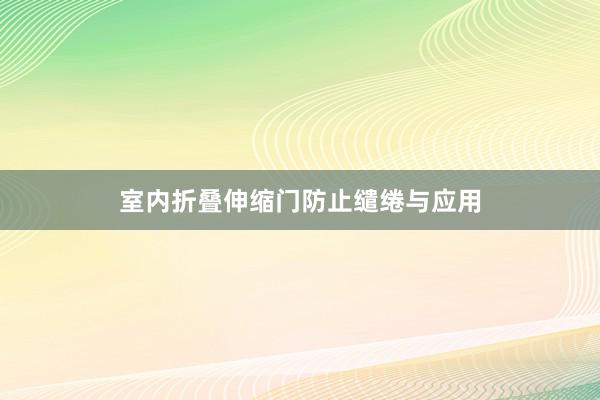 室内折叠伸缩门防止缱绻与应用