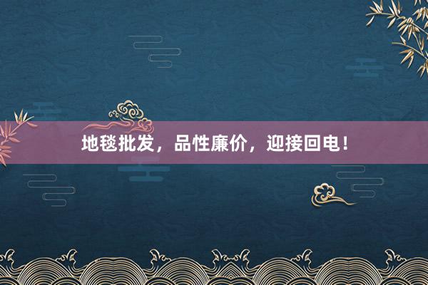 地毯批发，品性廉价，迎接回电！