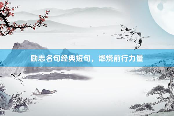 励志名句经典短句，燃烧前行力量