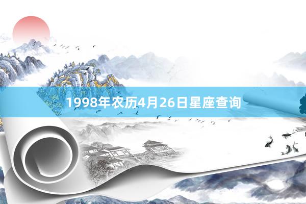 1998年农历4月26日星座查询