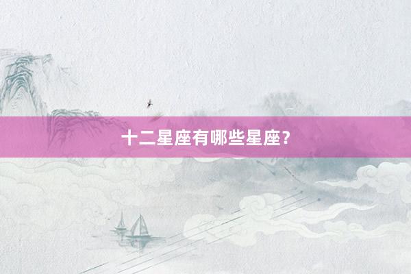 十二星座有哪些星座？